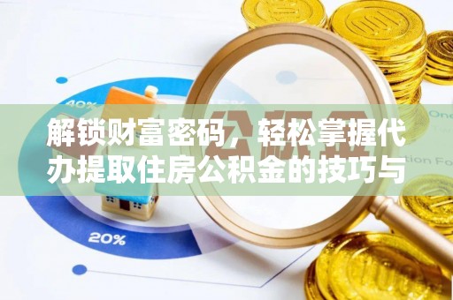 嘉义解锁财富密码，轻松掌握代办提取住房公积金的技巧与策略