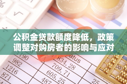 嘉义公积金贷款额度降低，政策调整对购房者的影响与应对策略