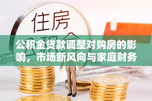 嘉义公积金贷款调整对购房的影响，市场新风向与家庭财务规划