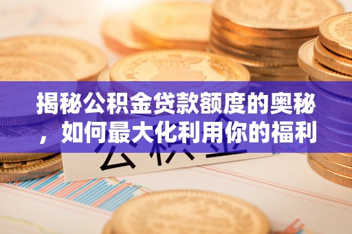 嘉义揭秘公积金贷款额度的奥秘，如何最大化利用你的福利？