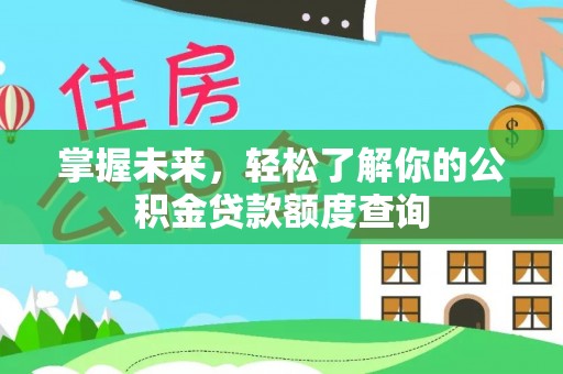 嘉义掌握未来，轻松了解你的公积金贷款额度查询