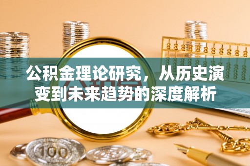 嘉义公积金理论研究，从历史演变到未来趋势的深度解析