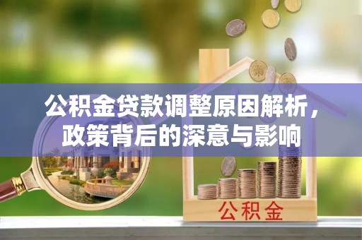 嘉义公积金贷款调整原因解析，政策背后的深意与影响