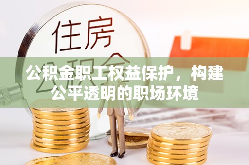 嘉义公积金职工权益保护，构建公平透明的职场环境