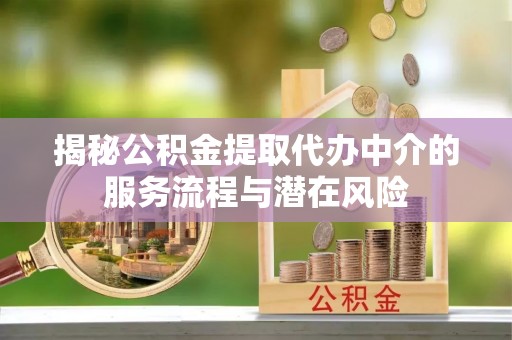嘉义揭秘公积金提取代办中介的服务流程与潜在风险