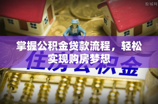 嘉义掌握公积金贷款流程，轻松实现购房梦想