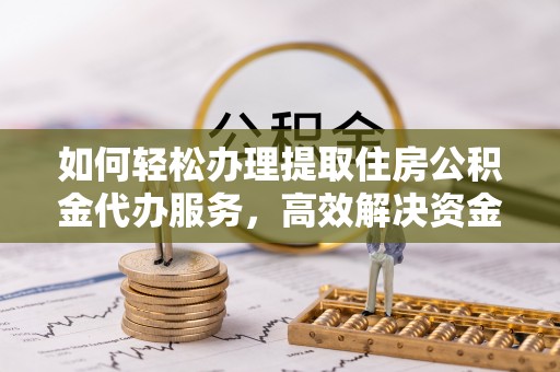 嘉义如何轻松办理提取住房公积金代办服务，高效解决资金需求