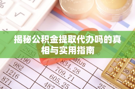 嘉义揭秘公积金提取代办吗的真相与实用指南