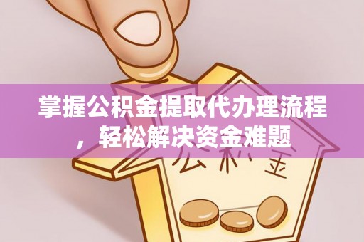 嘉义掌握公积金提取代办理流程，轻松解决资金难题