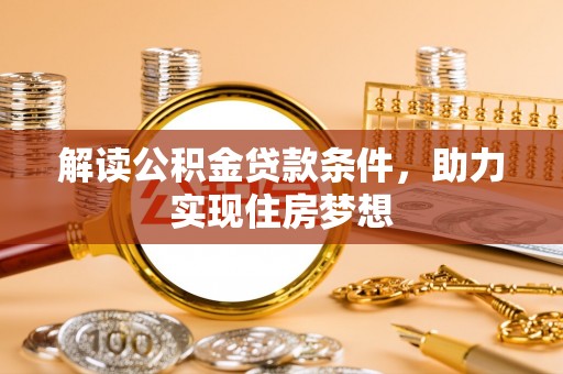 嘉义解读公积金贷款条件，助力实现住房梦想