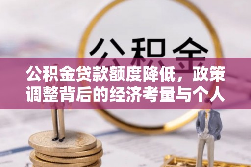 嘉义公积金贷款额度降低，政策调整背后的经济考量与个人应对策略