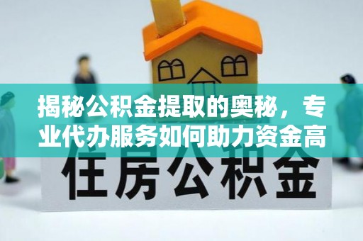 嘉义揭秘公积金提取的奥秘，专业代办服务如何助力资金高效管理