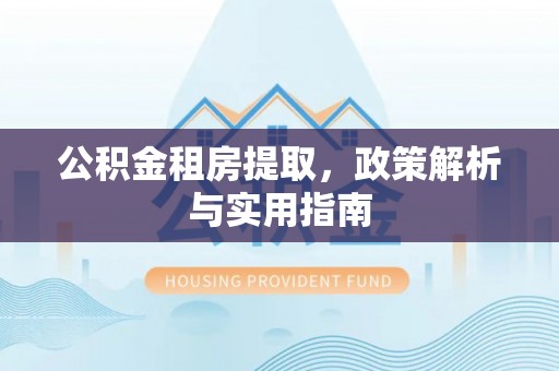 嘉义公积金租房提取，政策解析与实用指南