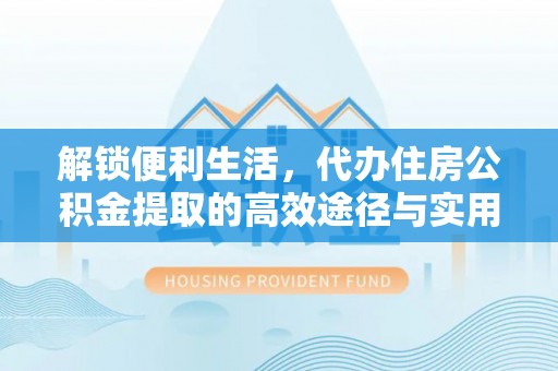 嘉义解锁便利生活，代办住房公积金提取的高效途径与实用技巧