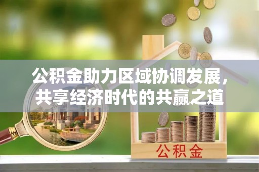 嘉义公积金助力区域协调发展，共享经济时代的共赢之道
