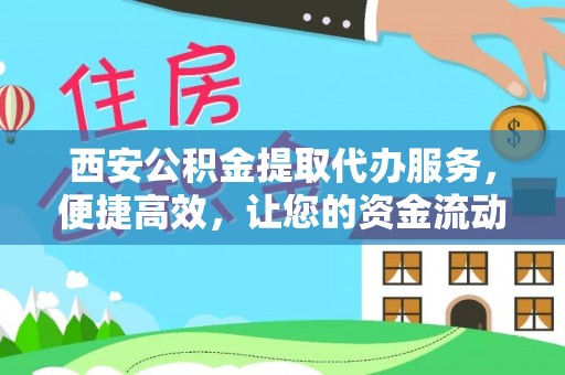 嘉义西安公积金提取代办服务，便捷高效，让您的资金流动更灵活