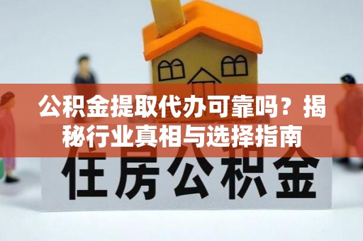 嘉义公积金提取代办可靠吗？揭秘行业真相与选择指南