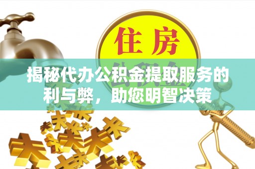 嘉义揭秘代办公积金提取服务的利与弊，助您明智决策