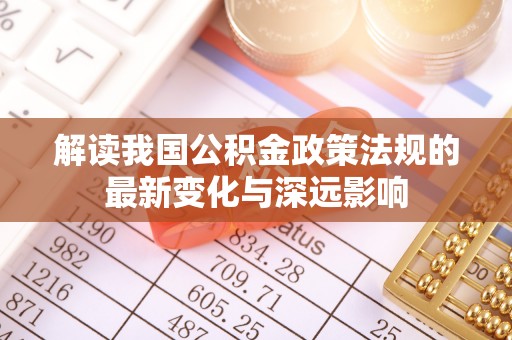 嘉义解读我国公积金政策法规的最新变化与深远影响