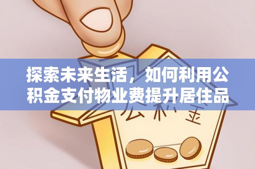 嘉义探索未来生活，如何利用公积金支付物业费提升居住品质
