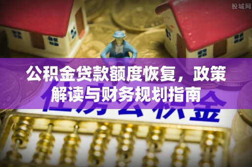 嘉义公积金贷款额度恢复，政策解读与财务规划指南