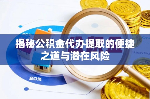 嘉义揭秘公积金代办提取的便捷之道与潜在风险