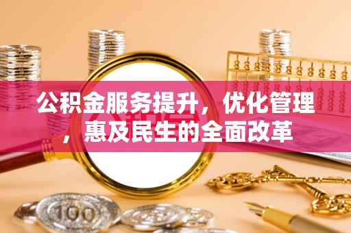 嘉义公积金服务提升，优化管理，惠及民生的全面改革