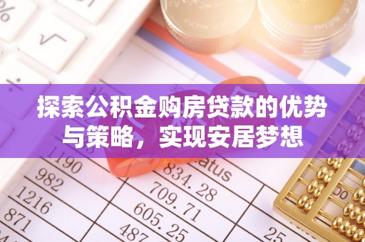 嘉义探索公积金购房贷款的优势与策略，实现安居梦想