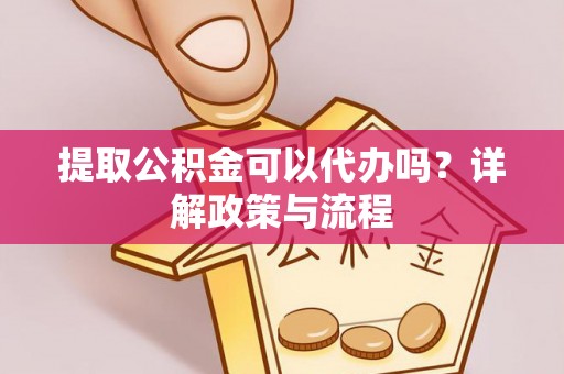 嘉义提取公积金可以代办吗？详解政策与流程