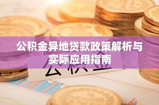 嘉义公积金异地贷款政策解析与实际应用指南