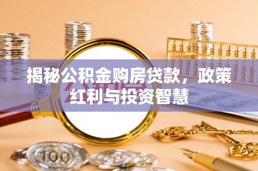 嘉义揭秘公积金购房贷款，政策红利与投资智慧