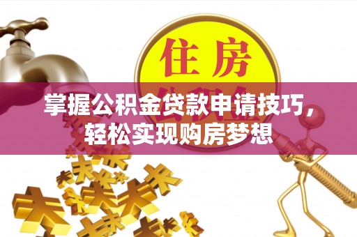 嘉义掌握公积金贷款申请技巧，轻松实现购房梦想