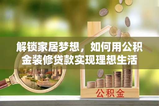 嘉义解锁家居梦想，如何用公积金装修贷款实现理想生活