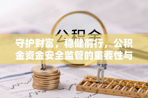 嘉义守护财富，稳健前行，公积金资金安全监管的重要性与实践