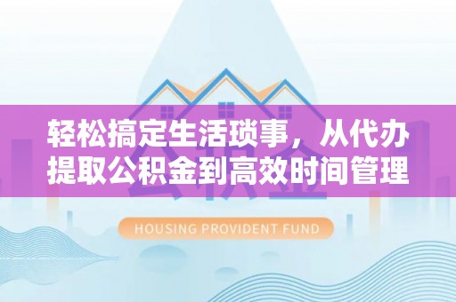 嘉义轻松搞定生活琐事，从代办提取公积金到高效时间管理