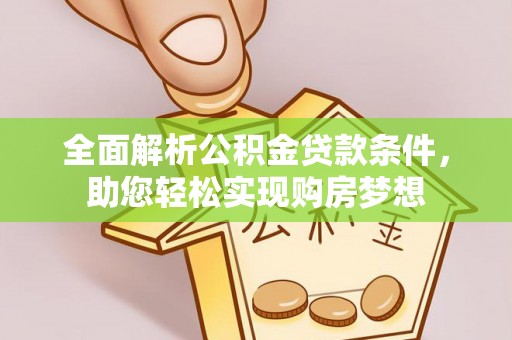 嘉义全面解析公积金贷款条件，助您轻松实现购房梦想