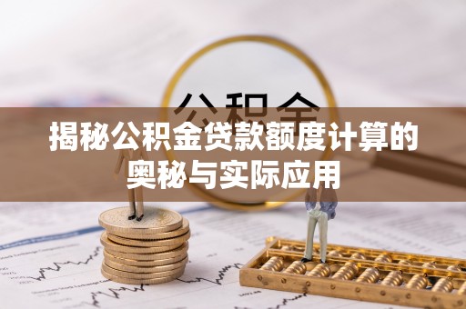 嘉义揭秘公积金贷款额度计算的奥秘与实际应用