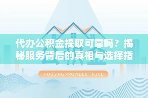 嘉义代办公积金提取可靠吗？揭秘服务背后的真相与选择指南