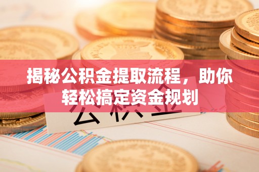 嘉义揭秘公积金提取流程，助你轻松搞定资金规划