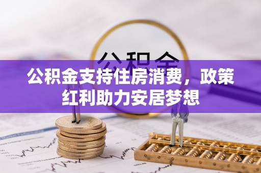 嘉义公积金支持住房消费，政策红利助力安居梦想