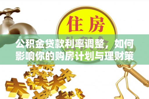 嘉义公积金贷款利率调整，如何影响你的购房计划与理财策略