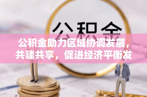 嘉义公积金助力区域协调发展，共建共享，促进经济平衡发展