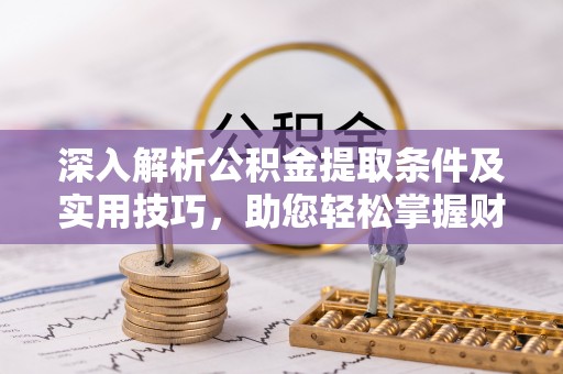 嘉义深入解析公积金提取条件及实用技巧，助您轻松掌握财富管理