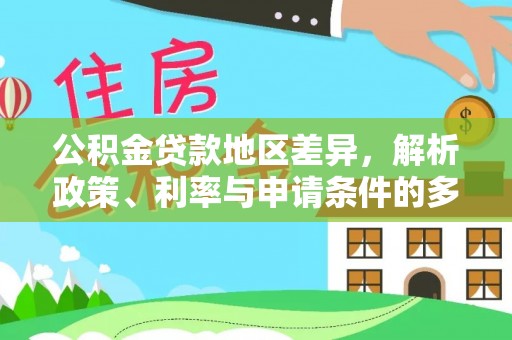 嘉义公积金贷款地区差异，解析政策、利率与申请条件的多维影响