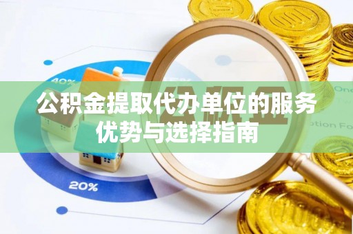 嘉义公积金提取代办单位的服务优势与选择指南