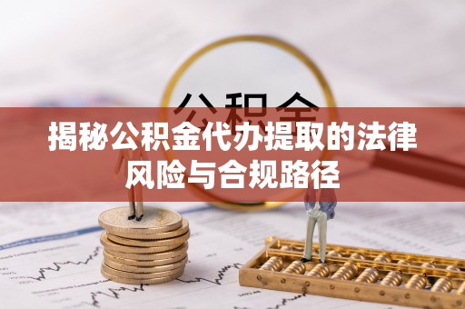 嘉义揭秘公积金代办提取的法律风险与合规路径