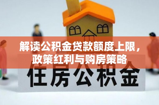 嘉义解读公积金贷款额度上限，政策红利与购房策略