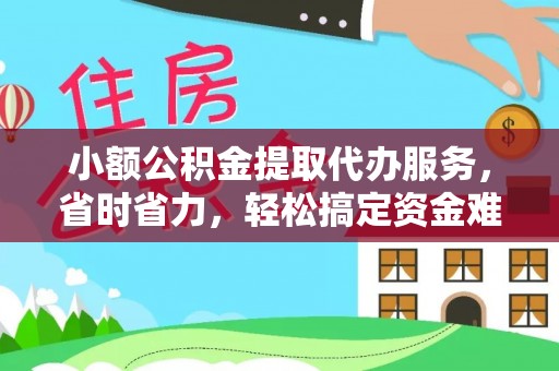 嘉义小额公积金提取代办服务，省时省力，轻松搞定资金难题