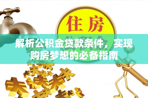 嘉义解析公积金贷款条件，实现购房梦想的必备指南