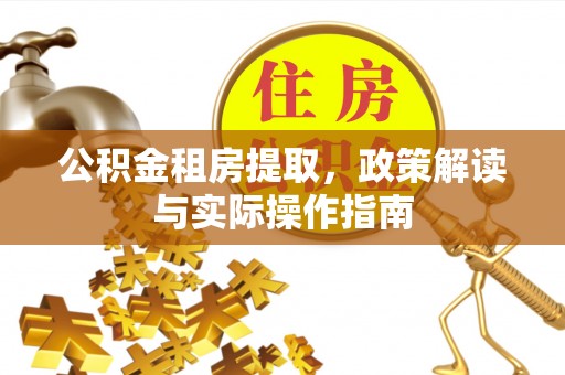 嘉义公积金租房提取，政策解读与实际操作指南